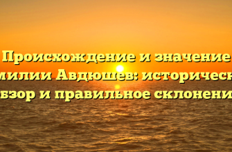 Происхождение и значение фамилии Авдюшев: исторический обзор и правильное склонение