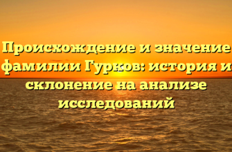 Происхождение и значение фамилии Гурков: история и склонение на анализе исследований