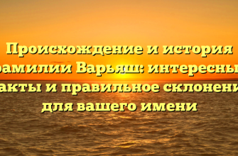 Происхождение и история фамилии Варьяш: интересные факты и правильное склонение для вашего имени
