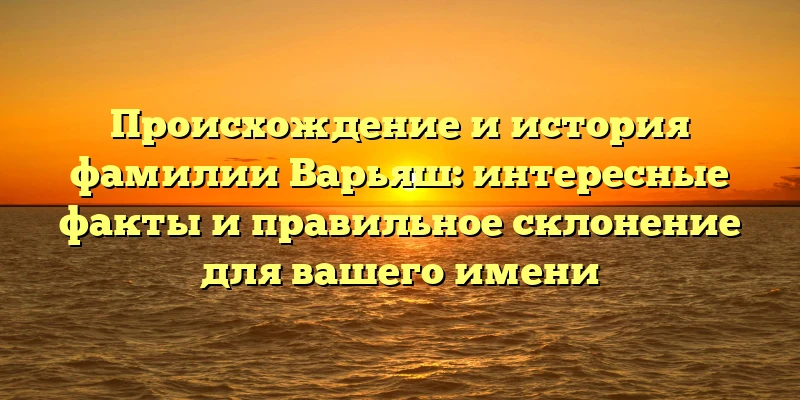 Происхождение и история фамилии Варьяш: интересные факты и правильное склонение для вашего имени Происхождение и история фамилии Варьяш: интересные факты и правильное склонение для вашего имени