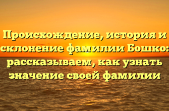 Происхождение, история и склонение фамилии Бошко: рассказываем, как узнать значение своей фамилии