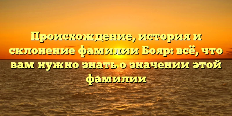 Происхождение, история и склонение фамилии Бояр: всё, что вам нужно знать о значении этой фамилии Происхождение, история и склонение фамилии Бояр: всё, что вам нужно знать о значении этой фамилии