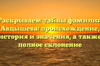 Раскрываем тайны фамилии Авдышева: происхождение, история и значения, а также полное склонение