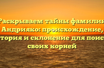 Раскрываем тайны фамилии Андрияко: происхождение, история и склонение для поиска своих корней