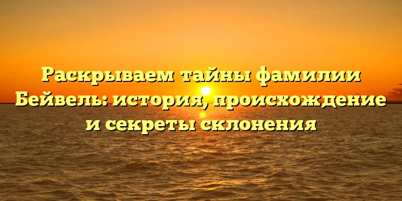 Раскрываем тайны фамилии Бейвель: история, происхождение и секреты склонения Раскрываем тайны фамилии Бейвель: история, происхождение и секреты склонения