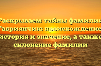 Раскрываем тайны фамилии Габриянчик: происхождение, история и значение, а также склонение фамилии
