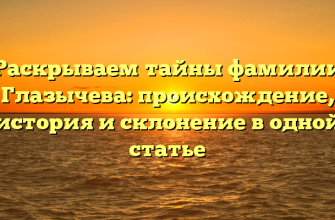 Раскрываем тайны фамилии Глазычева: происхождение, история и склонение в одной статье