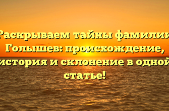 Раскрываем тайны фамилии Голышев: происхождение, история и склонение в одной статье!