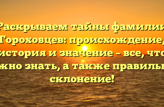 Раскрываем тайны фамилии Гороховцев: происхождение, история и значение – все, что нужно знать, а также правильное склонение!