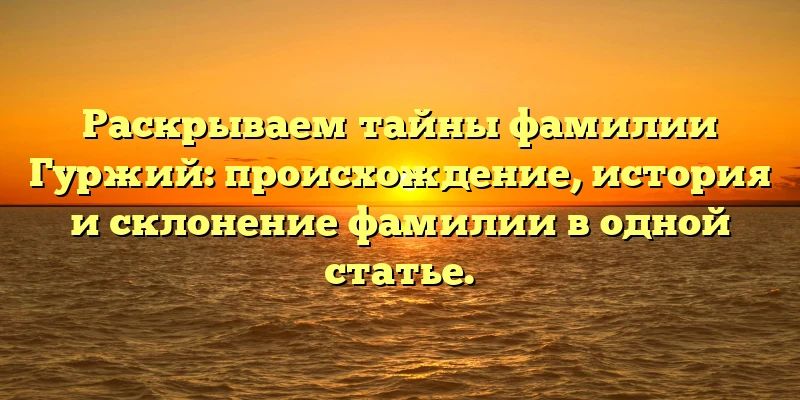 Раскрываем тайны фамилии Гуржий: происхождение, история и склонение фамилии в одной статье. Раскрываем тайны фамилии Гуржий: происхождение, история и склонение фамилии в одной статье.