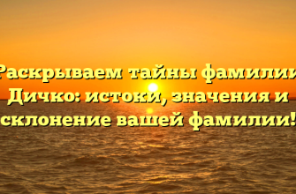 Раскрываем тайны фамилии Дичко: истоки, значения и склонение вашей фамилии!