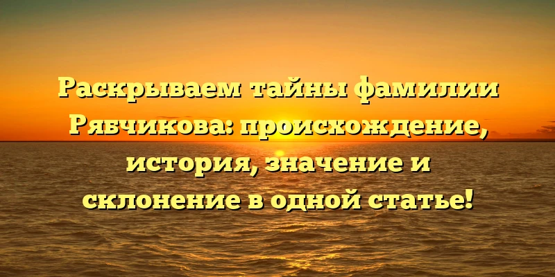 Раскрываем тайны фамилии Рябчикова: происхождение, история, значение и склонение в одной статье! Раскрываем тайны фамилии Рябчикова: происхождение, история, значение и склонение в одной статье!
