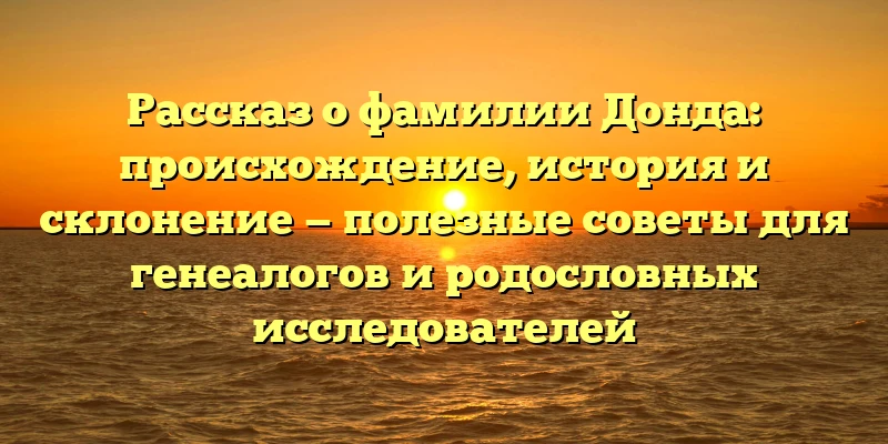 Рассказ о фамилии Донда: происхождение, история и склонение — полезные советы для генеалогов и родословных исследователей Рассказ о фамилии Донда: происхождение, история и склонение — полезные советы для генеалогов и родословных исследователей