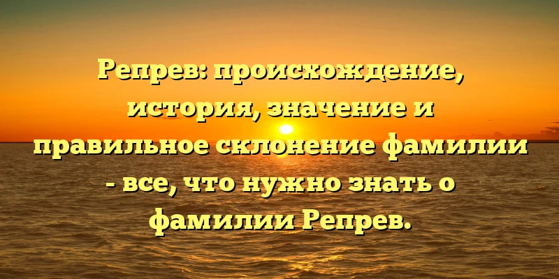 Репрев: происхождение, история, значение и правильное склонение фамилии - все, что нужно знать о фамилии Репрев. Репрев: происхождение, история, значение и правильное склонение фамилии - все, что нужно знать о фамилии Репрев.