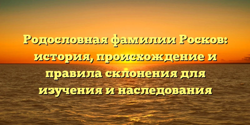 Родословная фамилии Росков: история, происхождение и правила склонения для изучения и наследования Родословная фамилии Росков: история, происхождение и правила склонения для изучения и наследования