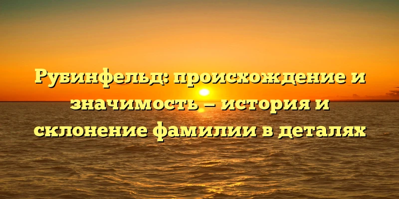 Рубинфельд: происхождение и значимость — история и склонение фамилии в деталях Рубинфельд: происхождение и значимость — история и склонение фамилии в деталях