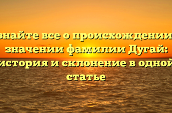 Узнайте все о происхождении и значении фамилии Дугай: история и склонение в одной статье