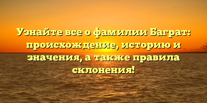 Узнайте все о фамилии Баграт: происхождение, историю и значения, а также правила склонения! Узнайте все о фамилии Баграт: происхождение, историю и значения, а также правила склонения!