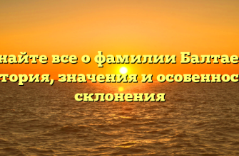 Узнайте все о фамилии Балтаева: история, значения и особенности склонения