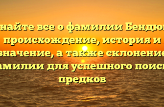 Узнайте все о фамилии Бендюга: происхождение, история и значение, а также склонение фамилии для успешного поиска предков