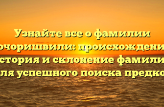 Узнайте все о фамилии Бочоришвили: происхождение, история и склонение фамилии для успешного поиска предков