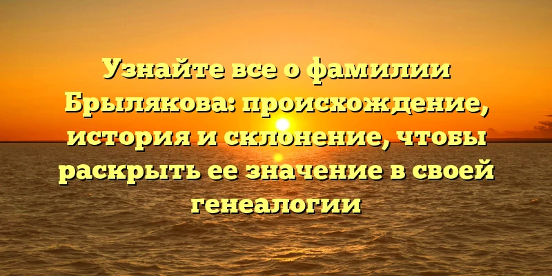 Узнайте все о фамилии Брылякова: происхождение, история и склонение, чтобы раскрыть ее значение в своей генеалогии Узнайте все о фамилии Брылякова: происхождение, история и склонение, чтобы раскрыть ее значение в своей генеалогии