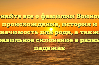 Узнайте все о фамилии Воинова: происхождение, история и значимость для рода, а также правильное склонение в разных падежах