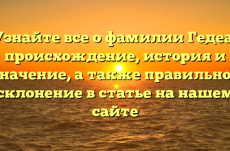 Узнайте все о фамилии Гедеа: происхождение, история и значение, а также правильное склонение в статье на нашем сайте