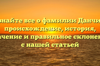 Узнайте все о фамилии Данчин: происхождение, история, значение и правильное склонение с нашей статьей