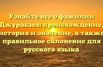 Узнайте все о фамилии Джурабаев: происхождение, история и значение, а также правильное склонение для русского языка