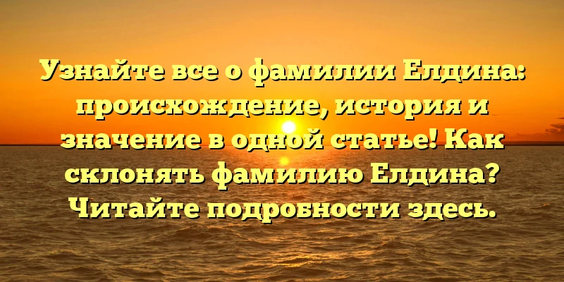 Узнайте все о фамилии Елдина: происхождение, история и значение в одной статье! Как склонять фамилию Елдина? Читайте подробности здесь. Узнайте все о фамилии Елдина: происхождение, история и значение в одной статье! Как склонять фамилию Елдина? Читайте подробности здесь.
