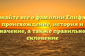 Узнайте все о фамилии Епифан: происхождение, история и значение, а также правильное склонение