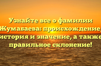 Узнайте все о фамилии Жумабаева: происхождение, история и значение, а также правильное склонение!