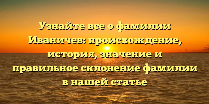 Узнайте все о фамилии Иваничев: происхождение, история, значение и правильное склонение фамилии в нашей статье Узнайте все о фамилии Иваничев: происхождение, история, значение и правильное склонение фамилии в нашей статье