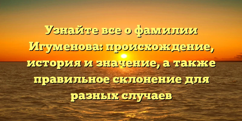 Узнайте все о фамилии Игуменова: происхождение, история и значение, а также правильное склонение для разных случаев Узнайте все о фамилии Игуменова: происхождение, история и значение, а также правильное склонение для разных случаев
