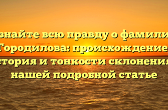 Узнайте всю правду о фамилии Городилова: происхождение, история и тонкости склонения в нашей подробной статье