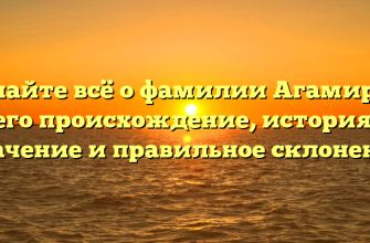 Узнайте всё о фамилии Агамиров: его происхождение, история, значение и правильное склонение