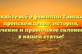 Узнайте всё о фамилии Ганские: происхождение, история, значение и правильное склонение в нашей статье!