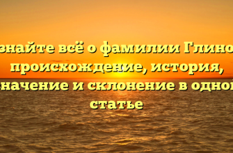 Узнайте всё о фамилии Глинов: происхождение, история, значение и склонение в одной статье