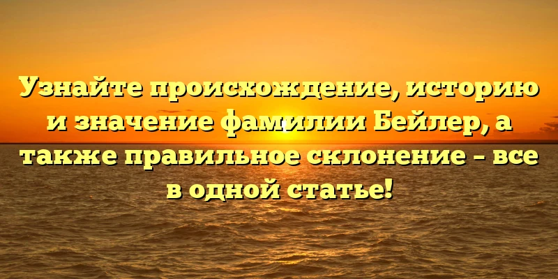Узнайте происхождение, историю и значение фамилии Бейлер, а также правильное склонение – все в одной статье! Узнайте происхождение, историю и значение фамилии Бейлер, а также правильное склонение – все в одной статье!