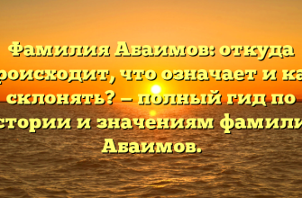 Фамилия Абаимов: откуда происходит, что означает и как склонять? — полный гид по истории и значениям фамилии Абаимов.
