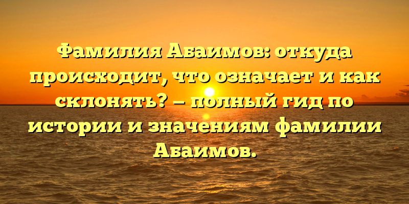 Фамилия Абаимов: откуда происходит, что означает и как склонять? — полный гид по истории и значениям фамилии Абаимов.