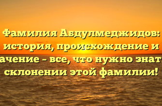 Фамилия Абдулмеджидов: история, происхождение и значение – все, что нужно знать о склонении этой фамилии!
