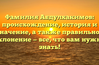 Фамилия Абдулхакимов: происхождение, история и значение, а также правильное склонение — все, что вам нужно знать!
