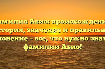 Фамилия Абио: происхождение, история, значение и правильное склонение – все, что нужно знать о фамилии Абио!