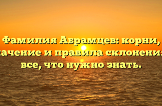 Фамилия Абрамцев: корни, значение и правила склонения – все, что нужно знать.