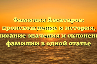Фамилия Абсатаров: происхождение и история, описание значения и склонение фамилии в одной статье