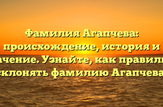 Фамилия Агапчева: происхождение, история и значение. Узнайте, как правильно склонять фамилию Агапчева!