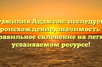 Фамилия Адамсон: исследуем происхождение, значимость и правильное склонение на легко усваиваемом ресурсе!