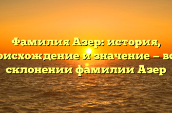 Фамилия Азер: история, происхождение и значение — все о склонении фамилии Азер